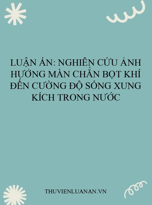 Luận án: Nghiên cứu ảnh hưởng màn chắn bọt khí đến cường độ sóng xung kích trong nước