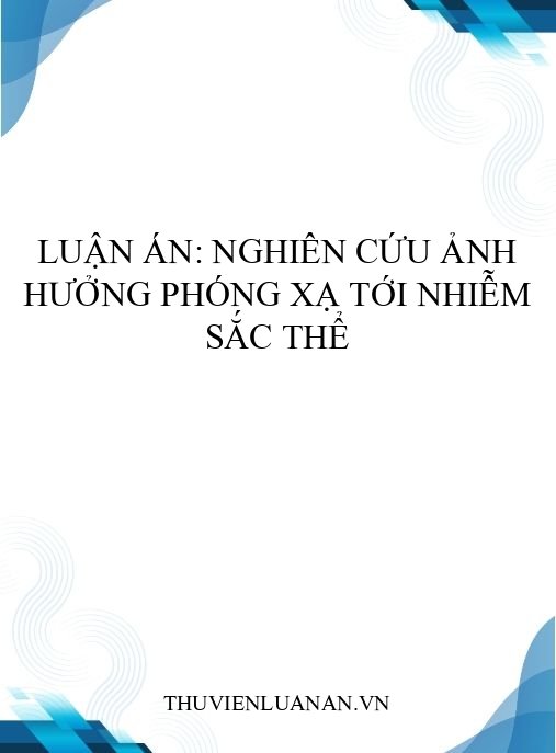 Luận án: Nghiên cứu ảnh hưởng phóng xạ tới nhiễm sắc thể