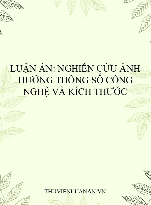 Luận án: Nghiên cứu ảnh hưởng thông số công nghệ và kích thước