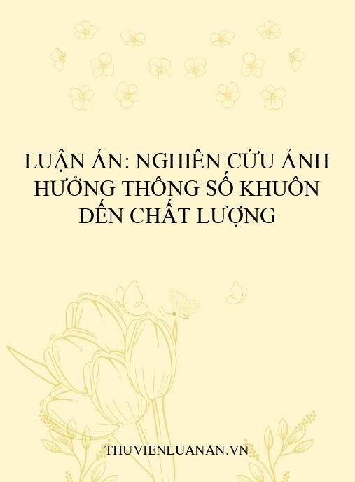 Luận án: Nghiên cứu ảnh hưởng thông số khuôn đến chất lượng
