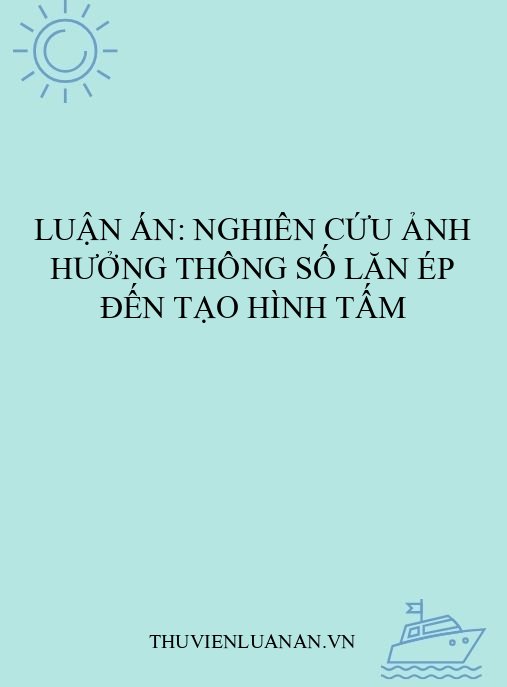 Luận án: Nghiên cứu ảnh hưởng thông số lăn ép đến tạo hình tấm