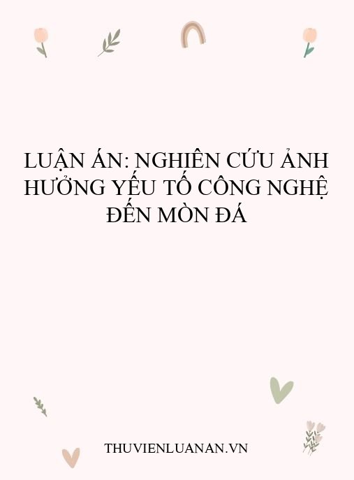 Luận án: Nghiên cứu ảnh hưởng yếu tố công nghệ đến mòn đá