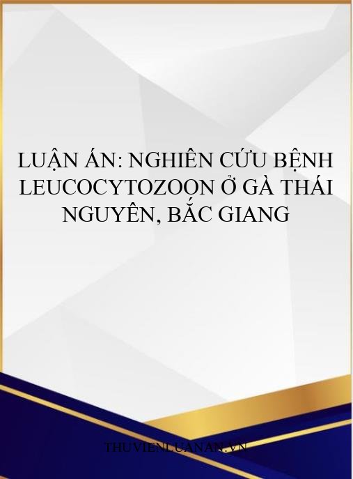 Luận án: Nghiên cứu bệnh Leucocytozoon ở gà Thái Nguyên, Bắc Giang