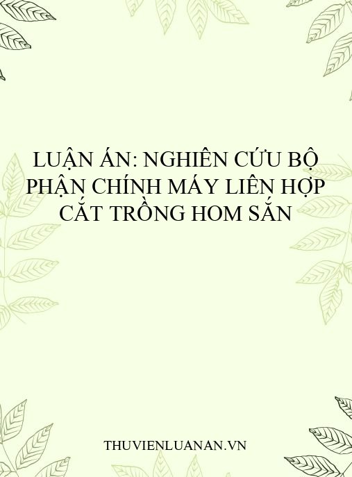 Luận án: Nghiên cứu bộ phận chính máy liên hợp cắt trồng hom sắn