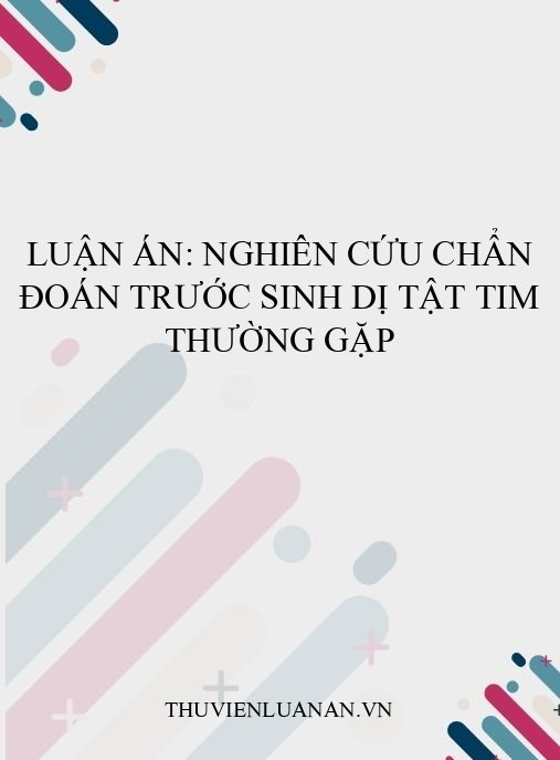 Luận án: Nghiên cứu chẩn đoán trước sinh dị tật tim thường gặp