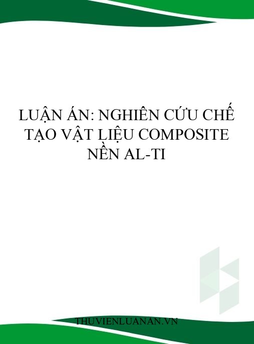 Luận án: Nghiên cứu chế tạo vật liệu composite nền Al-Ti