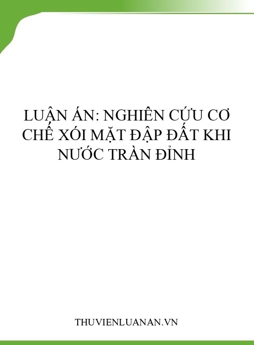 Luận án: Nghiên cứu cơ chế xói mặt đập đất khi nước tràn đỉnh