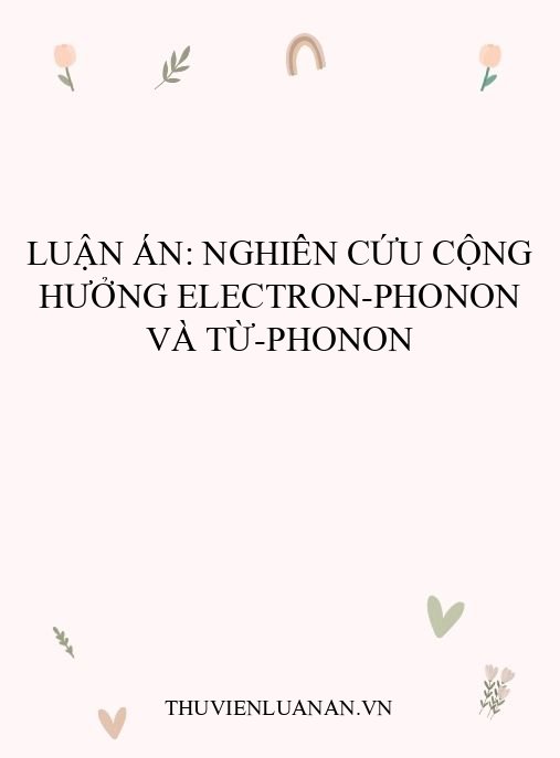 Luận án: Nghiên cứu cộng hưởng electron-phonon và từ-phonon
