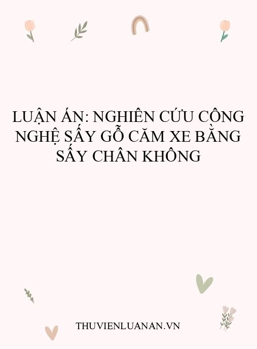Luận án: Nghiên cứu công nghệ sấy gỗ Căm xe bằng sấy chân không