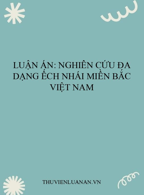 Luận án: Nghiên cứu đa dạng ếch nhái miền Bắc Việt Nam