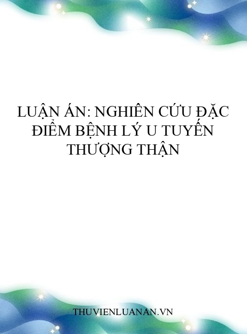 Luận án: Nghiên cứu đặc điểm bệnh lý u tuyến thượng thận