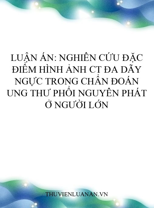 Luận án: Nghiên cứu đặc điểm hình ảnh CT đa dãy ngực trong chẩn đoán ung thư phổi nguyên phát ở người lớn