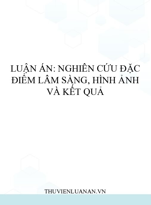 Luận án: Nghiên cứu đặc điểm lâm sàng, hình ảnh và kết quả