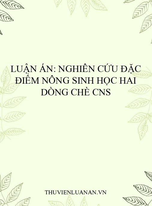 Luận án: Nghiên cứu đặc điểm nông sinh học hai dòng chè CNS