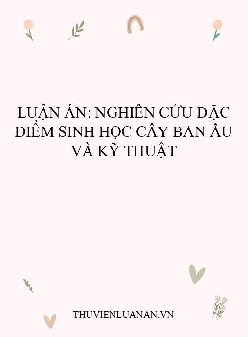 Luận án: Nghiên cứu đặc điểm sinh học cây Ban Âu và kỹ thuật