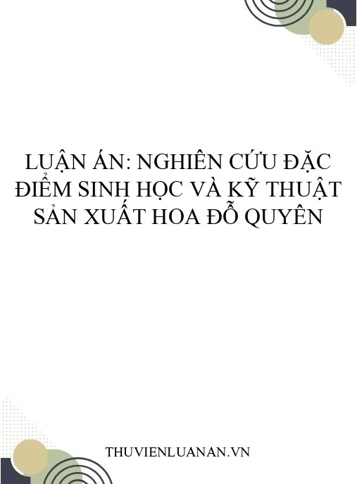 Luận án: Nghiên cứu đặc điểm sinh học và kỹ thuật sản xuất hoa đỗ quyên