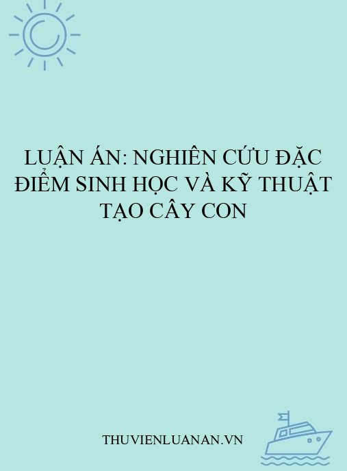 Luận án: Nghiên cứu đặc điểm sinh học và kỹ thuật tạo cây con