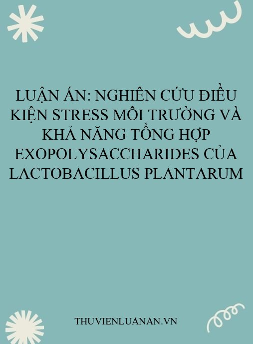 Luận án: Nghiên cứu điều kiện stress môi trường và khả năng tổng hợp exopolysaccharides của Lactobacillus plantarum
