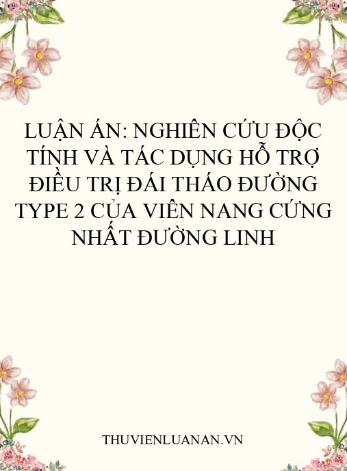 Luận án: Nghiên cứu độc tính và tác dụng hỗ trợ điều trị đái tháo đường type 2 của viên nang cứng Nhất đường linh