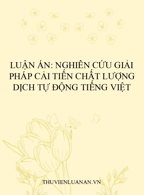 Luận án: Nghiên cứu giải pháp cải tiến chất lượng dịch tự động tiếng Việt
