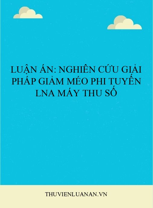Luận án: Nghiên cứu giải pháp giảm méo phi tuyến LNA máy thu số