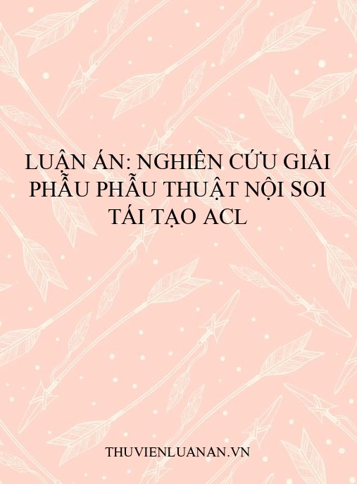 Luận án: Nghiên cứu giải phẫu phẫu thuật nội soi tái tạo ACL