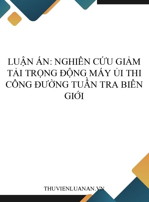 Luận án: Nghiên cứu giảm tải trọng động máy ủi thi công đường tuần tra biên giới