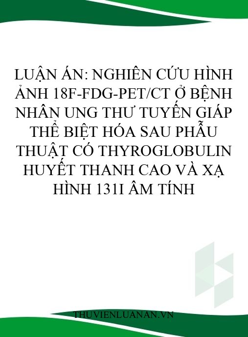 Luận án: Nghiên cứu hình ảnh 18F-FDG-PET/CT ở bệnh nhân ung thư tuyến giáp thể biệt hóa sau phẫu thuật có Thyroglobulin huyết thanh cao và xạ hình 131I âm tính