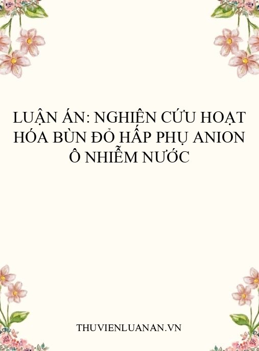 Luận án: Nghiên cứu hoạt hóa bùn đỏ hấp phụ anion ô nhiễm nước