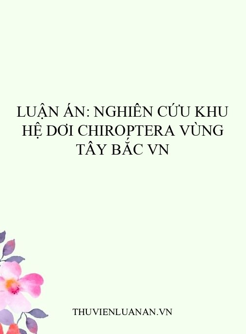Luận án: Nghiên cứu khu hệ dơi Chiroptera vùng Tây Bắc VN