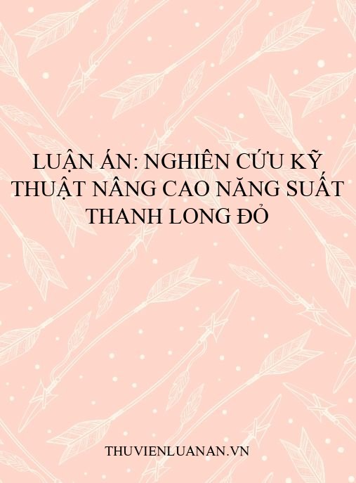 Luận án: Nghiên cứu kỹ thuật nâng cao năng suất thanh long đỏ