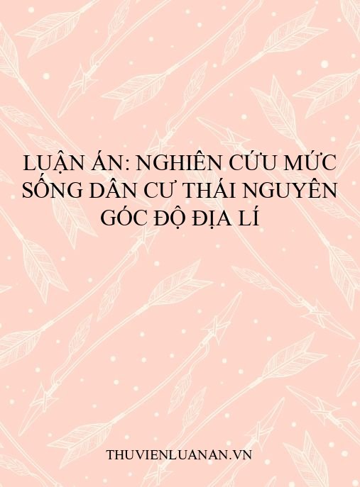 Luận án: Nghiên cứu mức sống dân cư Thái Nguyên góc độ địa lí