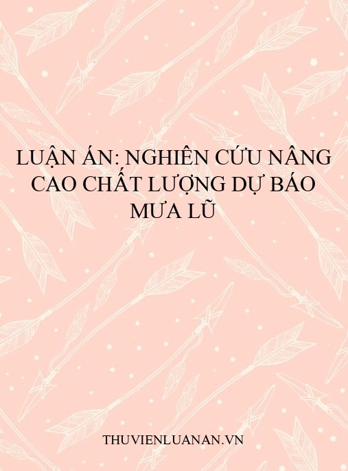 Luận án: Nghiên cứu nâng cao chất lượng dự báo mưa lũ