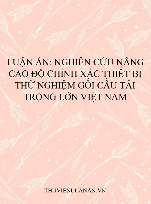 Luận án: Nghiên cứu nâng cao độ chính xác thiết bị thử nghiệm gối cầu tải trọng lớn Việt Nam