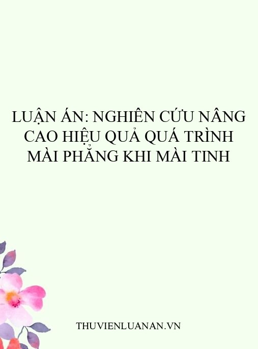 Luận án: Nghiên cứu nâng cao hiệu quả quá trình mài phẳng khi mài tinh