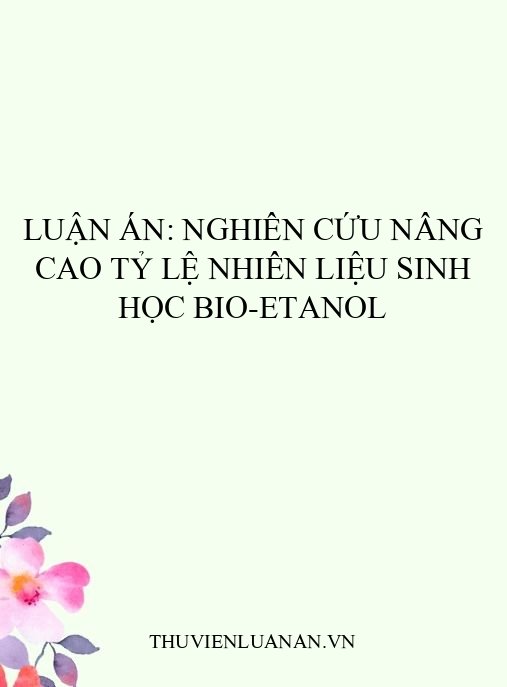 Luận án: Nghiên cứu nâng cao tỷ lệ nhiên liệu sinh học bio-etanol