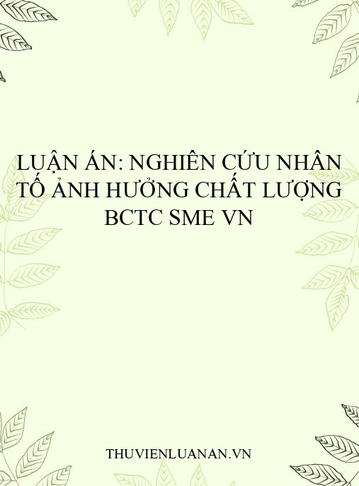 Luận án: Nghiên cứu nhân tố ảnh hưởng chất lượng BCTC SME VN