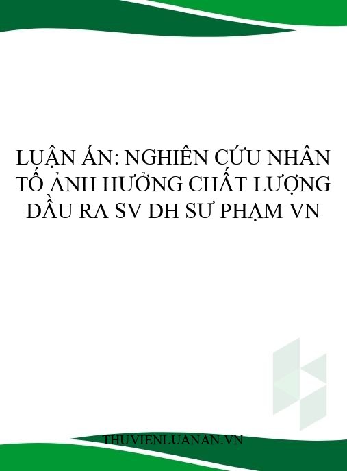 Luận án: Nghiên cứu nhân tố ảnh hưởng chất lượng đầu ra SV ĐH sư phạm VN