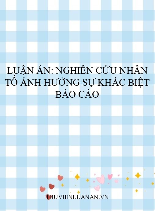 Luận án: Nghiên cứu nhân tố ảnh hưởng sự khác biệt báo cáo