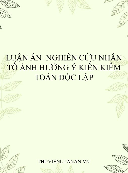 Luận án: Nghiên cứu nhân tố ảnh hưởng ý kiến kiểm toán độc lập