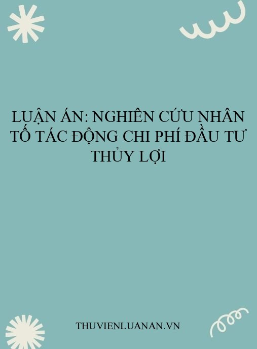 Luận án: Nghiên Cứu Nhân Tố Tác Động Chi Phí Đầu Tư Thủy Lợi
