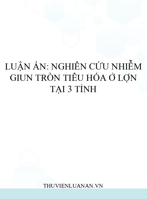 Luận án: Nghiên cứu nhiễm giun tròn tiêu hóa ở lợn tại 3 tỉnh