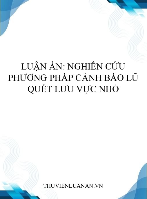 Luận án: Nghiên cứu phương pháp cảnh báo lũ quét lưu vực nhỏ