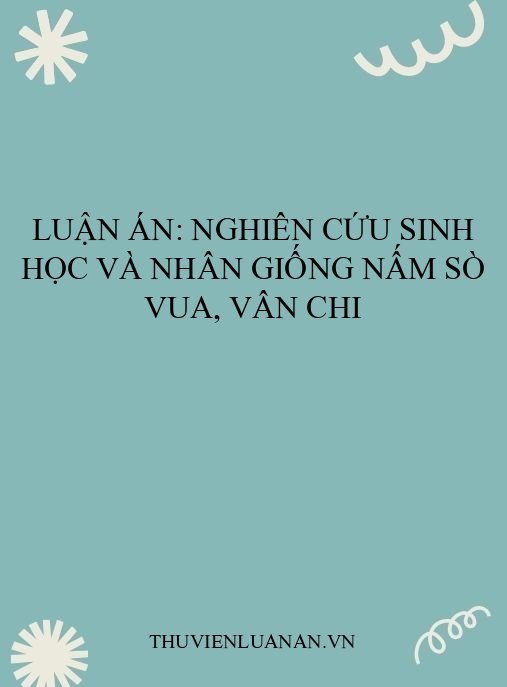 Luận án: Nghiên cứu sinh học và nhân giống nấm Sò vua, Vân chi