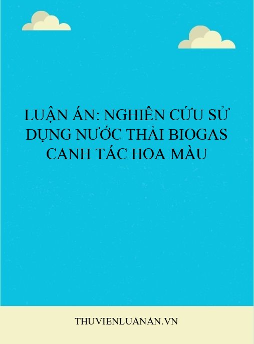 Luận án: Nghiên cứu sử dụng nước thải biogas canh tác hoa màu