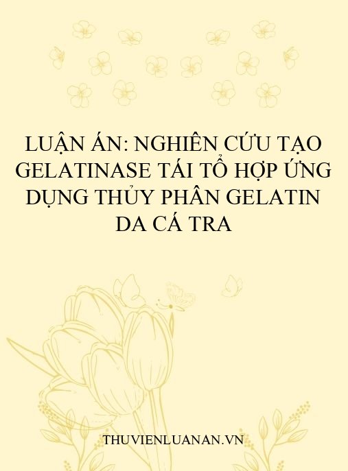 Luận án: Nghiên cứu tạo gelatinase tái tổ hợp ứng dụng thủy phân gelatin da cá Tra