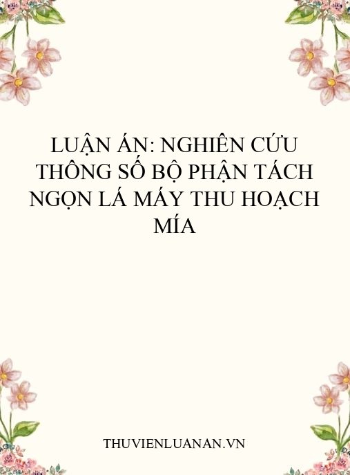 Luận án: Nghiên cứu thông số bộ phận tách ngọn lá máy thu hoạch mía