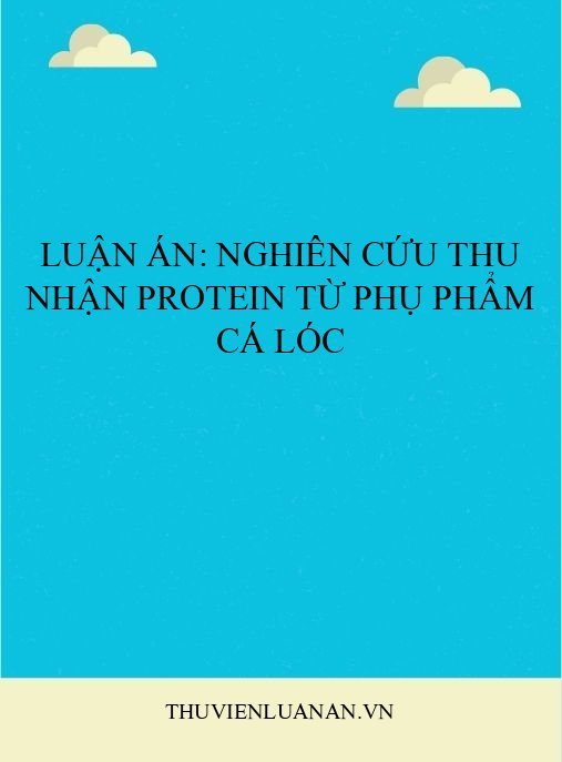Luận án: Nghiên cứu thu nhận protein từ phụ phẩm cá lóc
