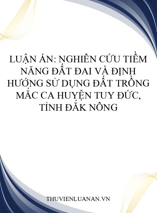 Luận án: Nghiên cứu tiềm năng đất đai và định hướng sử dụng đất trồng mắc ca huyện Tuy Đức, tỉnh Đắk Nông