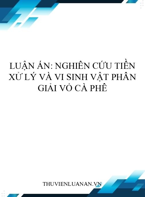 Luận án: Nghiên cứu tiền xử lý và vi sinh vật phân giải vỏ cà phê